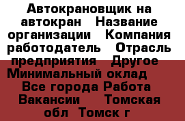 Автокрановщик на автокран › Название организации ­ Компания-работодатель › Отрасль предприятия ­ Другое › Минимальный оклад ­ 1 - Все города Работа » Вакансии   . Томская обл.,Томск г.